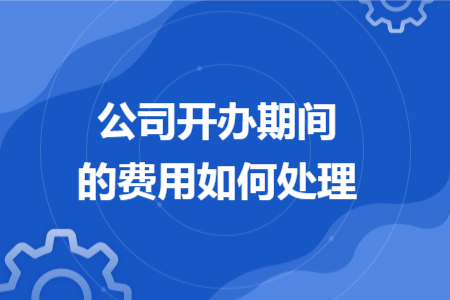 公司開辦期間的費用如何處理