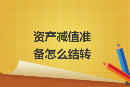 資產(chǎn)減值準備怎么結(jié)轉(zhuǎn)