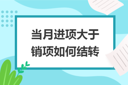 當(dāng)月進(jìn)項(xiàng)大于銷項(xiàng)如何結(jié)轉(zhuǎn)