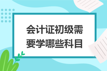 會計證初級需要學(xué)哪些科目
