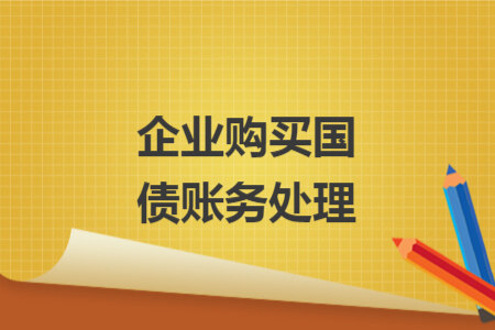 企業(yè)購(gòu)買(mǎi)國(guó)債賬務(wù)處理