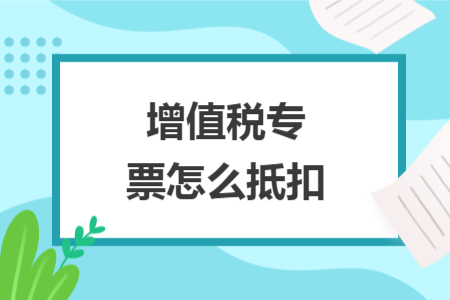 增值稅專(zhuān)票怎么抵扣