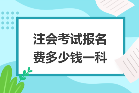 注會(huì)考試報(bào)名費(fèi)多少錢一科