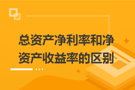 總資產(chǎn)凈利率和凈資產(chǎn)收益率的區(qū)別