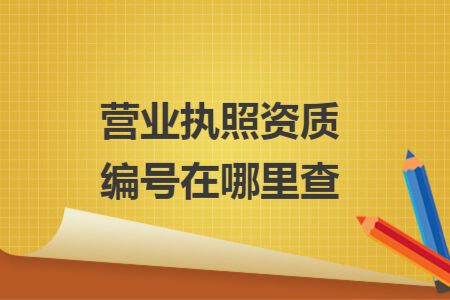營業(yè)執(zhí)照資質(zhì)編號(hào)在哪里查