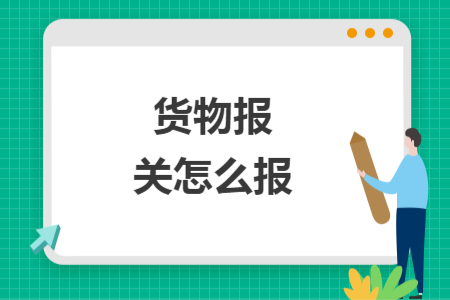 貨物報關(guān)怎么報