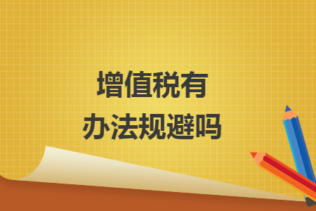 增值稅有辦法規(guī)避嗎