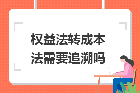 權(quán)益法轉(zhuǎn)成本法需要追溯嗎