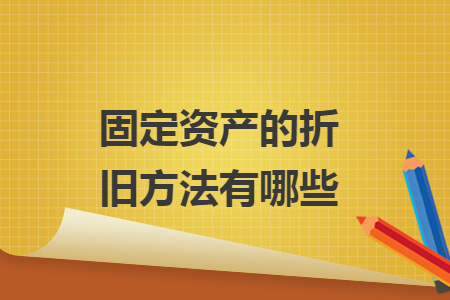 固定資產(chǎn)的折舊方法有哪些