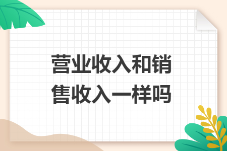 營業(yè)收入和銷售收入一樣嗎