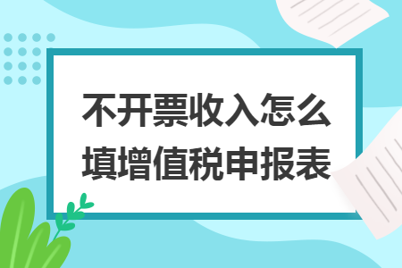 不開(kāi)票收入怎么填增值稅申報(bào)表