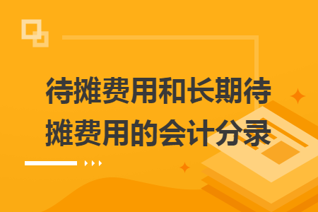 待攤費(fèi)用和長(zhǎng)期待攤費(fèi)用的會(huì)計(jì)分錄