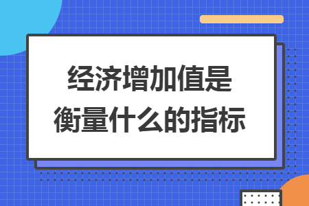 經(jīng)濟(jì)增加值是衡量什么的指標(biāo)