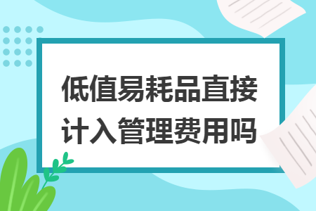 低值易耗品直接計(jì)入管理費(fèi)用嗎