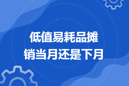 低值易耗品攤銷當(dāng)月還是下月