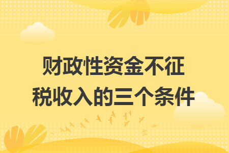 財政性資金不征稅收入的三個條件