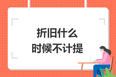 折舊什么時(shí)候不計(jì)提