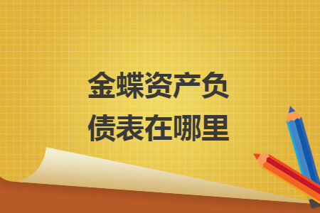 金蝶資產(chǎn)負債表在哪里