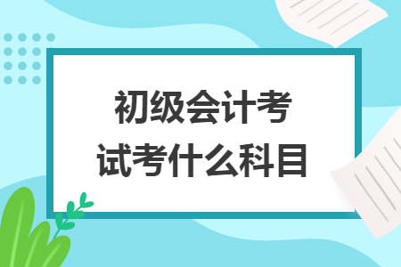 初級會計考試考什么科目
