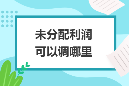 未分配利潤可以調(diào)哪里