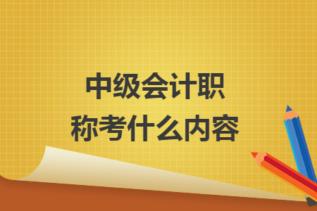 中級會計職稱考什么內(nèi)容