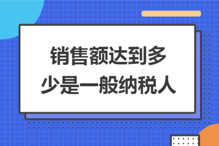 銷售額達到多少是一般納稅人