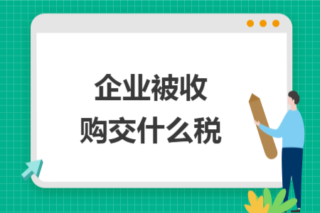 企業(yè)被收購(gòu)交什么稅