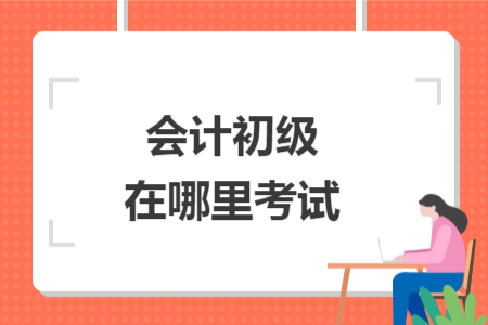 會計(jì)初級在哪里考試
