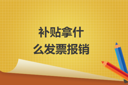 補(bǔ)貼拿什么發(fā)票報(bào)銷