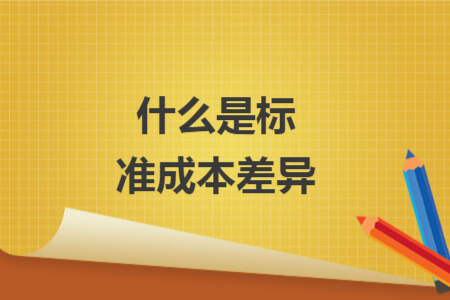 什么是標(biāo)準成本差異