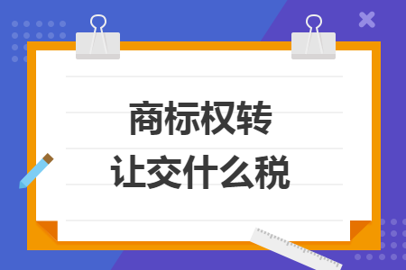 商標(biāo)權(quán)轉(zhuǎn)讓交什么稅