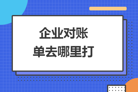 企業(yè)對賬單去哪里打