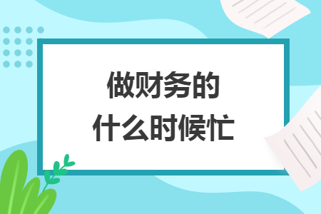 做財務(wù)的什么時候忙