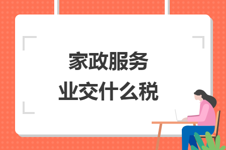 家政服務(wù)業(yè)交什么稅