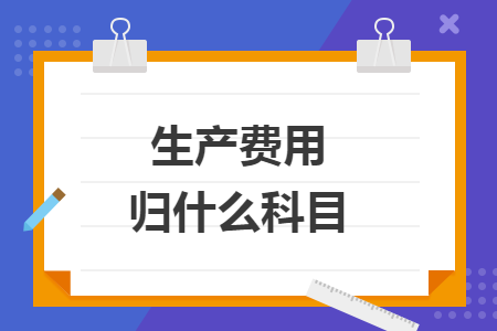 生產(chǎn)費(fèi)用歸什么科目