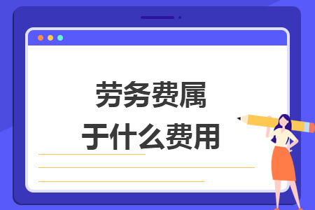 勞務(wù)費(fèi)屬于什么費(fèi)用