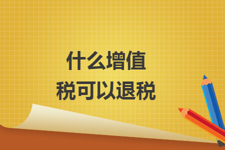 什么增值稅可以退稅