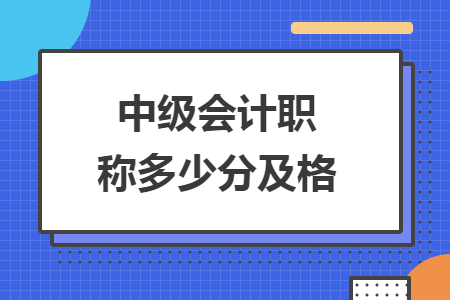 中級(jí)會(huì)計(jì)職稱多少分及格