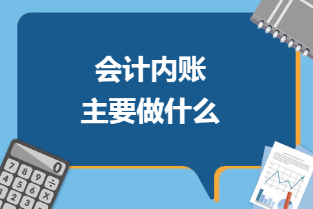 會計(jì)內(nèi)賬主要做什么