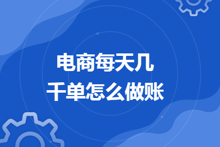 電商每天幾千單怎么做賬