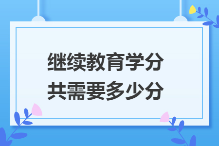 繼續(xù)教育學分共需要多少分