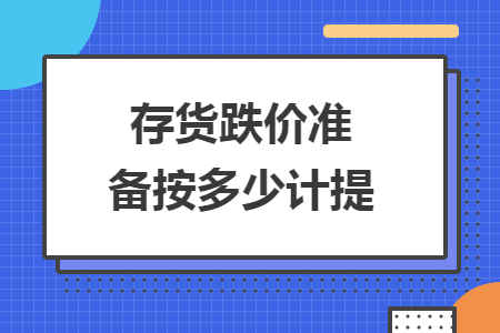 存貨跌價(jià)準(zhǔn)備按多少計(jì)提