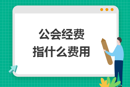 公會經(jīng)費(fèi)指什么費(fèi)用