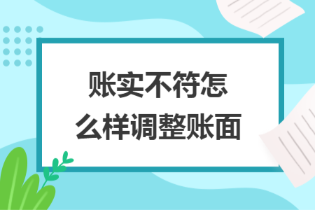 賬實(shí)不符怎么樣調(diào)整賬面