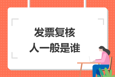 發(fā)票復(fù)核人一般是誰