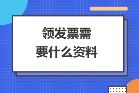領發(fā)票需要什么資料