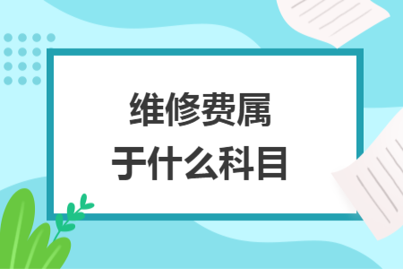 維修費(fèi)屬于什么科目