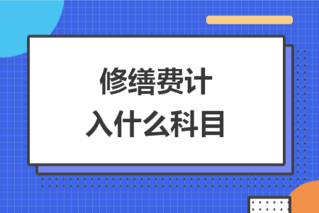 修繕費(fèi)計(jì)入什么科目
