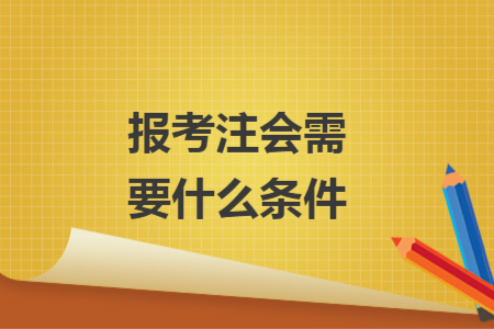報(bào)考注會需要什么條件