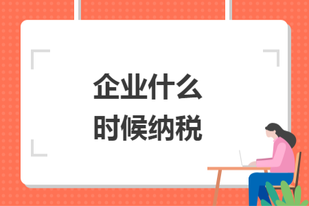 企業(yè)什么時(shí)候納稅